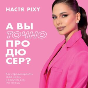 A vy tochno prodyuser? Kak sprodyusirovat svoyu zhizn i poluchit vse