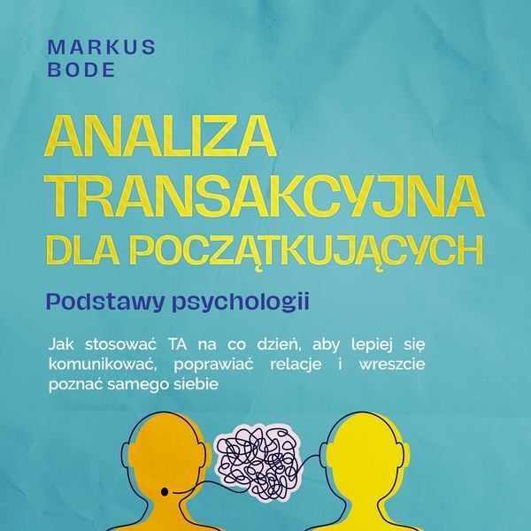 Analiza transakcyjna dla początkujących – Podstawy psychologii: Jak stosować TA na co dzień
