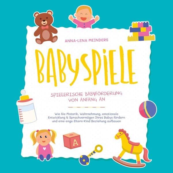 Babyspiele - Spielerische Babyförderung von Anfang an: Wie Sie Motorik