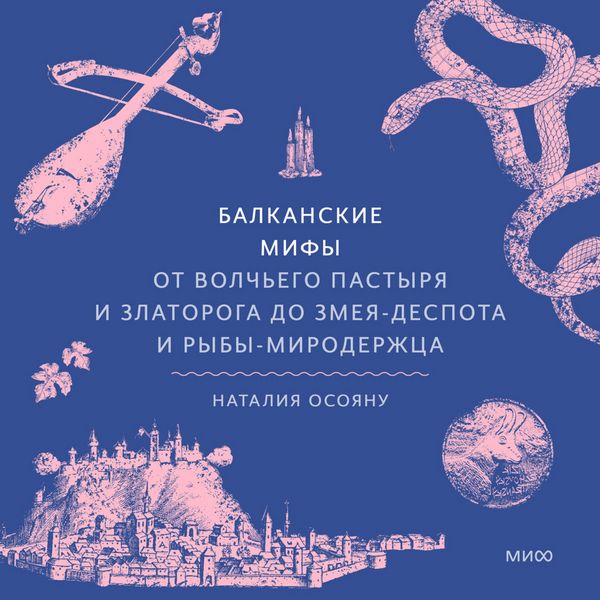 Balkanskie mify. Ot Volch'ego pastyrya i Zlatoroga do Zmeya-Despota i ryby-miroderzhca