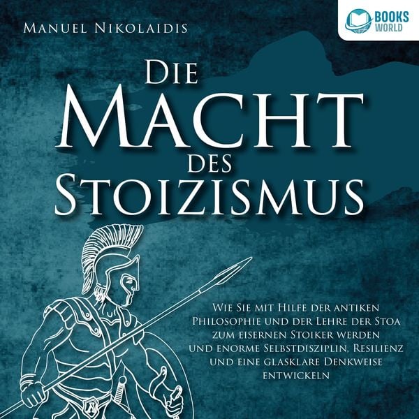 DIE MACHT DES STOIZISMUS: Wie Sie mit Hilfe der antiken Philosophie und der Lehre der Stoa zum eisernen Stoiker werden und enorme Selbstdisziplin