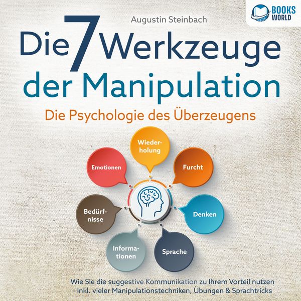 Die 7 Werkzeuge der Manipulation - Die Psychologie des Überzeugens: Wie Sie die suggestive Kommunikation zu Ihrem Vorteil nutzen - Inkl. vieler Manipulationstechniken