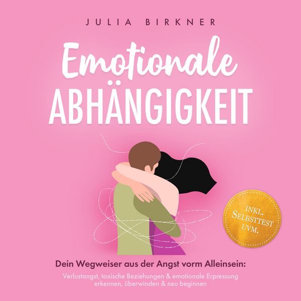 Emotionale Abhängigkeit - Dein Wegweiser aus der Angst vorm Alleinsein: Verlustangst