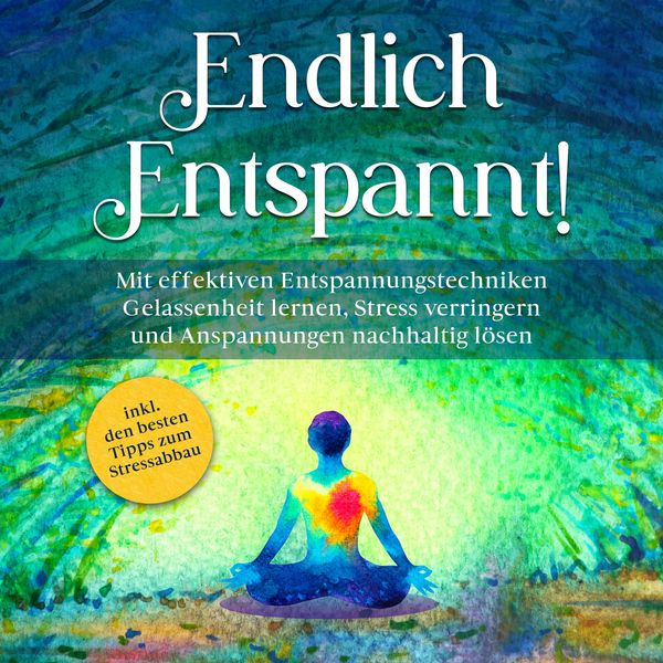 Endlich entspannt!: Mit effektiven Entspannungstechniken Gelassenheit lernen