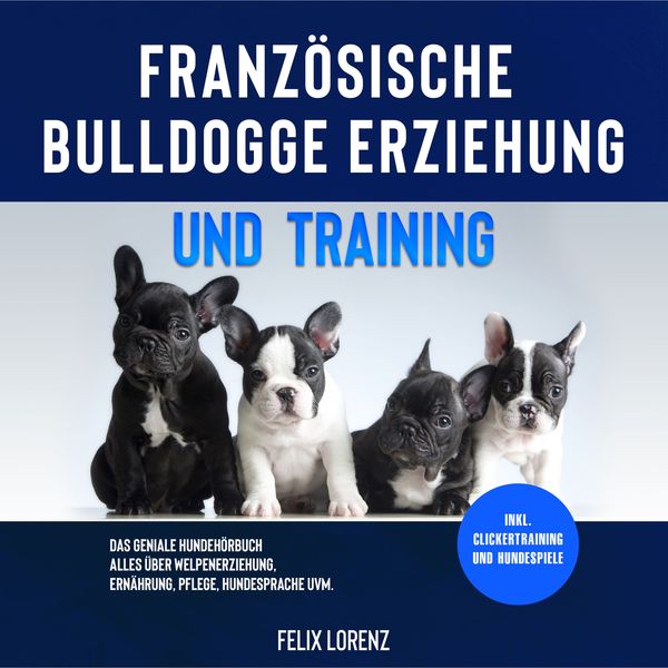 Französische Bulldogge Erziehung und Training: Das geniale Hundebuch - Alles über Welpenerziehung