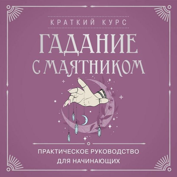 Gadanie s mayatnikom. Prakticheskoe rukovodstvo dlya nachinayuschih