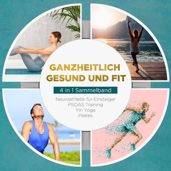 Ganzheitlich gesund und fit - 4 in 1 Sammelband: PSOAS Training Pilates Yin Yoga Neuroathletik für Einsteiger