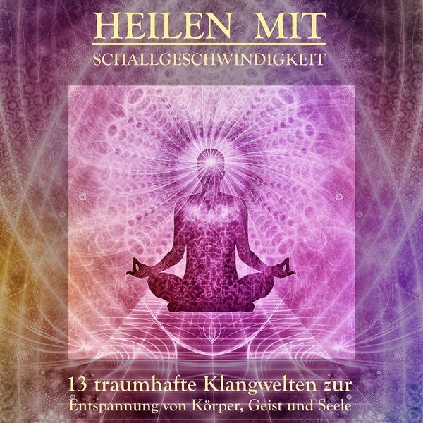 Heilen mit Schallgeschwindigkeit: 13 traumhafte Klangwelten und Entspannungsmusiken für Körper
