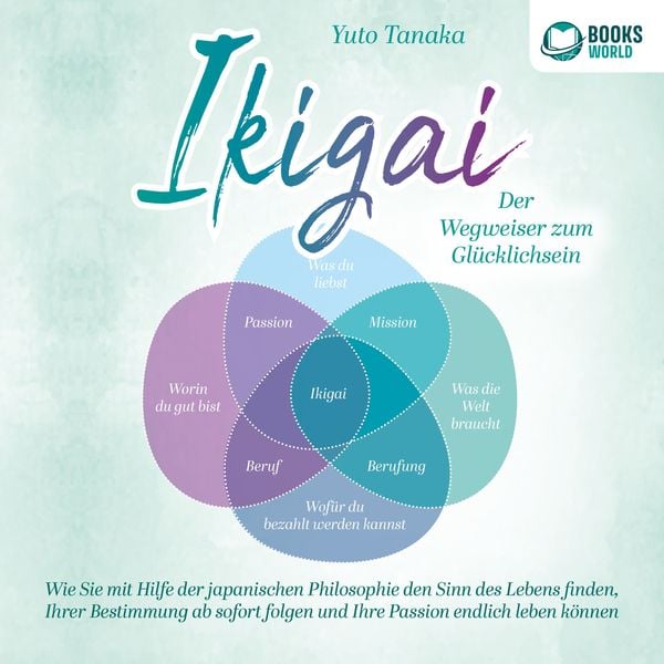 IKIGAI - Der Wegweiser zum Glücklichsein: Wie Sie mit Hilfe der japanischen Philosophie den Sinn des Lebens finden