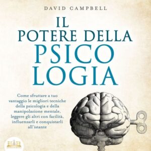 IL POTERE DELLA PSICOLOGIA: Come sfruttare a tuo vantaggio le migliori tecniche della psicologia e della manipolazione mentale