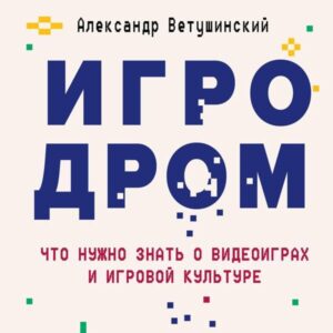Igrodrom. Chto nuzhno znat' o videoigrakh i igrovoy kul'ture