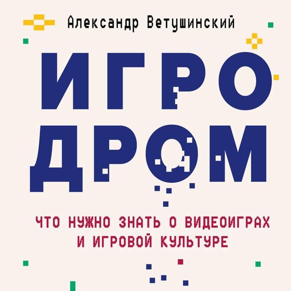 Igrodrom. Chto nuzhno znat' o videoigrakh i igrovoy kul'ture