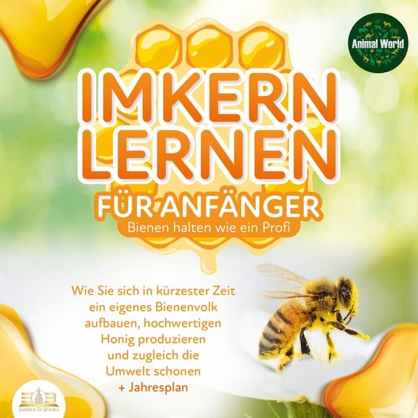 Imkern lernen für Anfänger - Bienen halten wie ein Profi: Wie Sie sich in kürzester Zeit ein eigenes Bienenvolk aufbauen