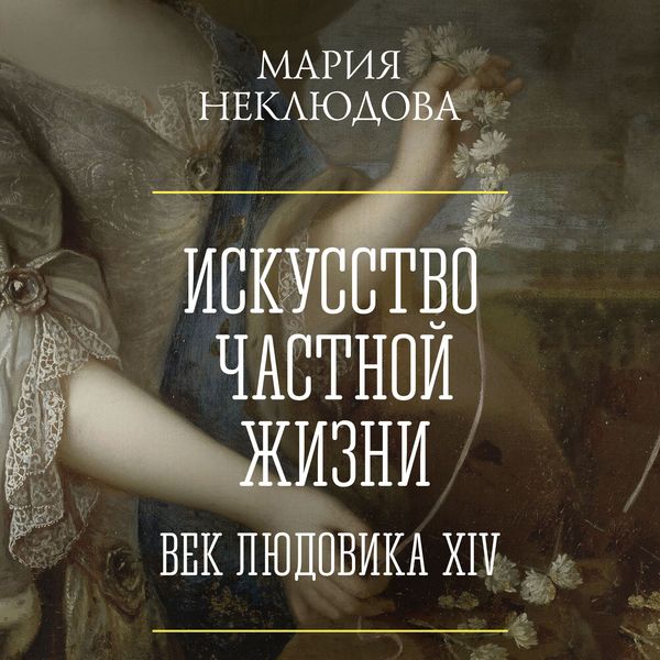 Iskusstvo chastnoy zhizni. Vek Lyudovika XIV