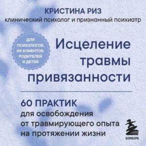 Istselenie travmy privyazannosti. 60 praktik dlya osvobozhdeniya ot travmiruyuschego opyta na protyazhenii zhizni