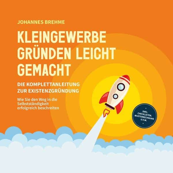 Kleingewerbe gründen leicht gemacht - Die Komplettanleitung zur Existenzgründung: Wie Sie den Weg in die Selbstständigkeit erfolgreich beschreiten - inkl. Checklisten