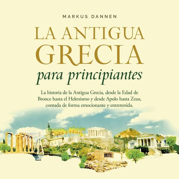 La antigua Grecia para principiantes: La historia de la Antigua Grecia
