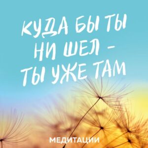 Meditacii k knige «Kuda by ty ni shel - ty uzhe tam»