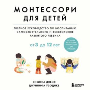 Montessori dlya detey. Ot 3 do 12 let. Polnoe rukovodstvo po vospitaniyu samostoyatelnogo i vsestoronne razvitogo rebenka