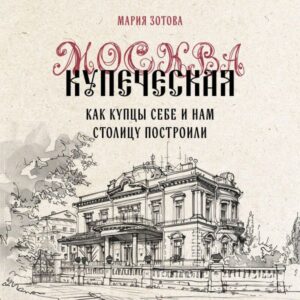 Moskva kupecheskaya. Kak kuptsy sebe i nam stolitsu postroili