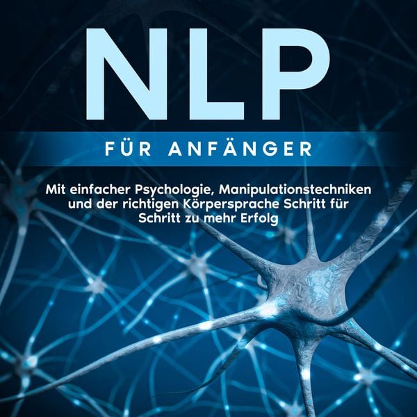NLP für Anfänger: Mit einfacher Psychologie