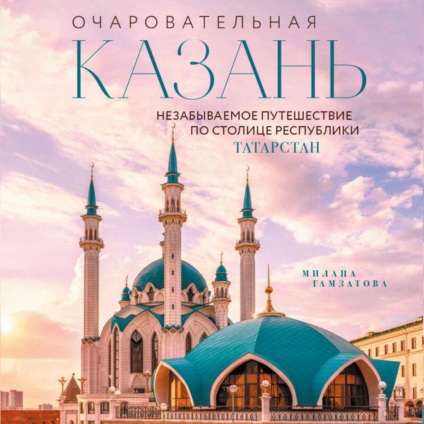 Ocharovatelnaya Kazan. Nezabyvaemoe puteshestvie po stolitse Respubliki Tatarstan