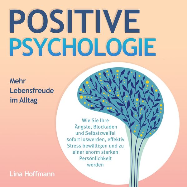 POSITIVE PSYCHOLOGIE - Mehr Lebensfreude im Alltag: Wie Sie Ihre Ängste