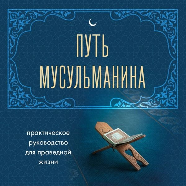 Put musulmanina. Prakticheskoe rukovodstvo dlya pravednoy zhizni