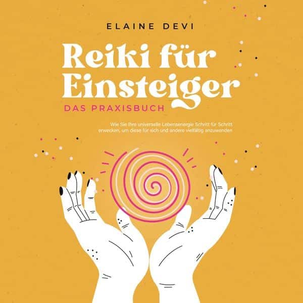 Reiki für Einsteiger - Das Praxisbuch: Wie Sie Ihre universelle Lebensenergie Schritt für Schritt erwecken