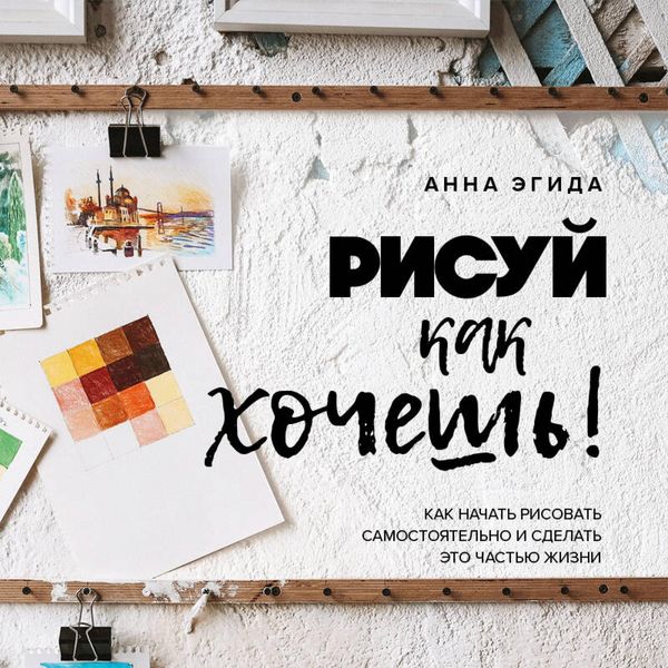 Risuy kak hochesh! Kak nachat risovat samostoyatelno i sdelat eto chastyu zhizni