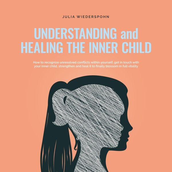 Understanding and Healing the Inner Child: How to recognize unresolved conflicts within yourself