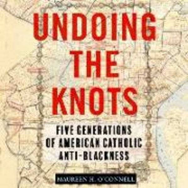 Undoing the Knots: Five Generations of American Catholic Anti-Blackness