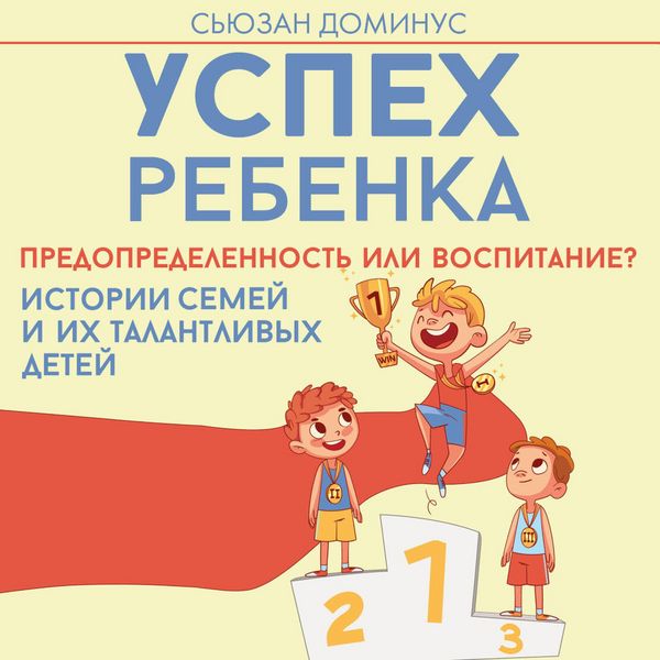 Uspeh rebenka — predopredelennost ili vospitanie? Istorii semey i ih talantlivyh detey