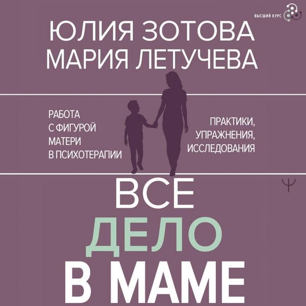 Vse delo v mame. Rabota s figuroj materi v psihoterapii. Praktiki