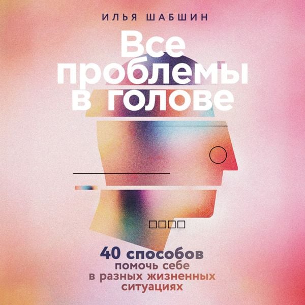 Vse problemy v golove: 40 sposobov pomoch sebe v raznykh zhiznennykh situatsiyakh