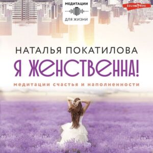 Ya zhenstvenna! Meditacii schast'ya i napolnennosti