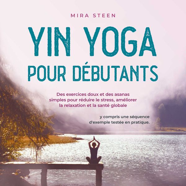 Yin Yoga pour débutants Des exercices doux et des asanas simples pour réduire le stress